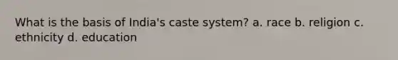 What is the basis of India's caste system? a. race b. religion c. ethnicity d. education