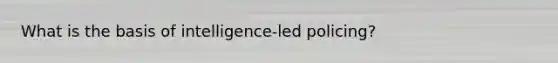 What is the basis of intelligence-led policing?