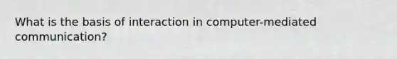 What is the basis of interaction in computer-mediated communication?