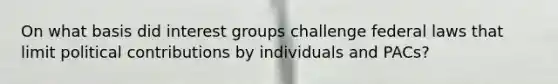 On what basis did interest groups challenge federal laws that limit political contributions by individuals and PACs?