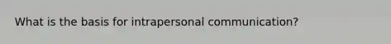 What is the basis for intrapersonal communication?