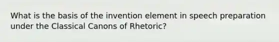 What is the basis of the invention element in speech preparation under the Classical Canons of Rhetoric?