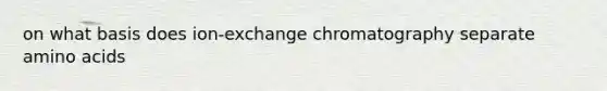 on what basis does ion-exchange chromatography separate amino acids