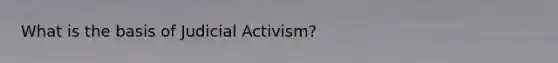 What is the basis of Judicial Activism?