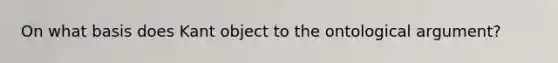 On what basis does Kant object to the ontological argument?