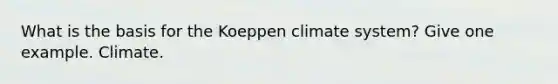 What is the basis for the Koeppen climate system? Give one example. Climate.