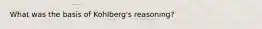 What was the basis of Kohlberg's reasoning?