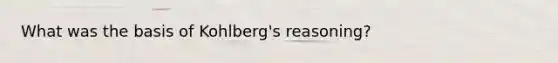 What was the basis of Kohlberg's reasoning?