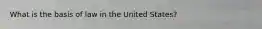 What is the basis of law in the United States?