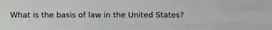 What is the basis of law in the United States?