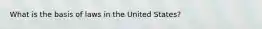 What is the basis of laws in the United States?