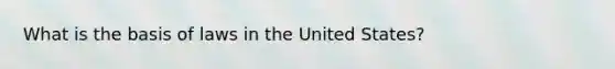 What is the basis of laws in the United States?