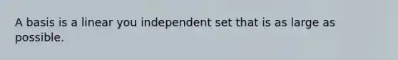 A basis is a linear you independent set that is as large as possible.