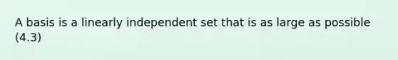 A basis is a linearly independent set that is as large as possible (4.3)