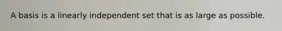 A basis is a linearly independent set that is as large as possible.