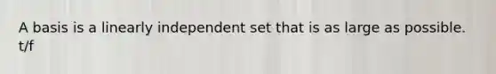 A basis is a linearly independent set that is as large as possible. t/f