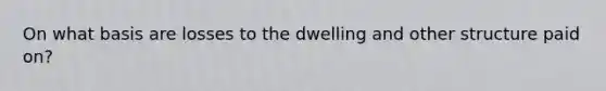 On what basis are losses to the dwelling and other structure paid on?