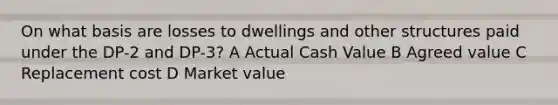 On what basis are losses to dwellings and other structures paid under the DP-2 and DP-3? A Actual Cash Value B Agreed value C Replacement cost D Market value