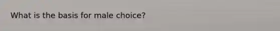 What is the basis for male choice?