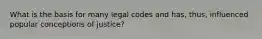 What is the basis for many legal codes and has, thus, influenced popular conceptions of justice?