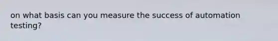 on what basis can you measure the success of automation testing?