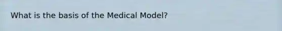 What is the basis of the Medical Model?