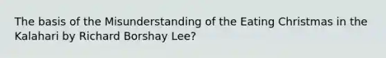 The basis of the Misunderstanding of the Eating Christmas in the Kalahari by Richard Borshay Lee?