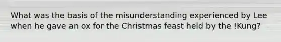 What was the basis of the misunderstanding experienced by Lee when he gave an ox for the Christmas feast held by the !Kung?