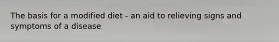 The basis for a modified diet - an aid to relieving signs and symptoms of a disease