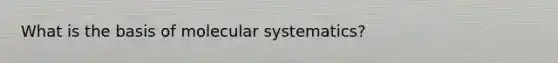 What is the basis of molecular systematics?