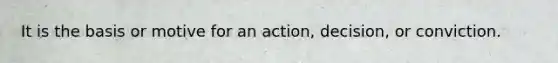 It is the basis or motive for an action, decision, or conviction.