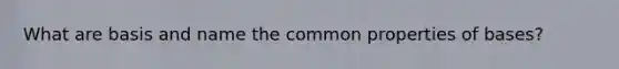 What are basis and name the common properties of bases?