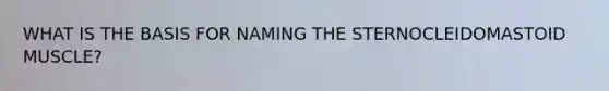 WHAT IS THE BASIS FOR NAMING THE STERNOCLEIDOMASTOID MUSCLE?