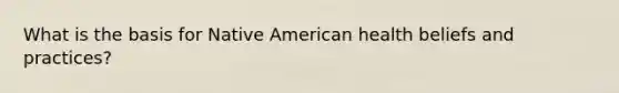 What is the basis for Native American health beliefs and practices?