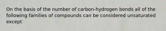 On the basis of the number of carbon-hydrogen bonds all of the following families of compounds can be considered unsaturated except