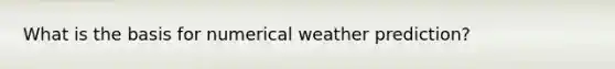 What is the basis for numerical weather prediction?