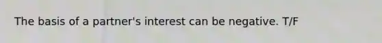 The basis of a partner's interest can be negative. T/F