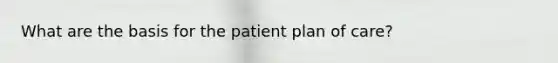 What are the basis for the patient plan of care?