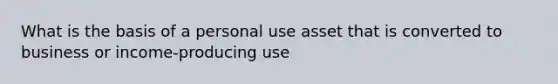 What is the basis of a personal use asset that is converted to business or income-producing use