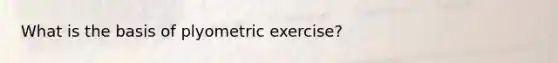 What is the basis of plyometric exercise?