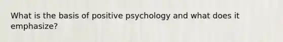 What is the basis of positive psychology and what does it emphasize?