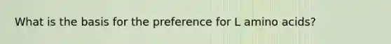 What is the basis for the preference for L amino acids?