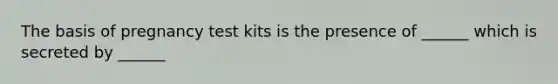 The basis of pregnancy test kits is the presence of ______ which is secreted by ______