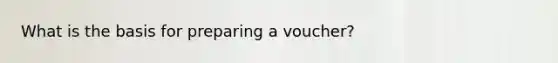 What is the basis for preparing a voucher?