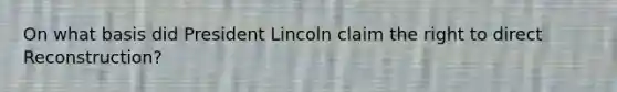 On what basis did President Lincoln claim the right to direct Reconstruction?