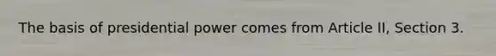 The basis of presidential power comes from Article II, Section 3.