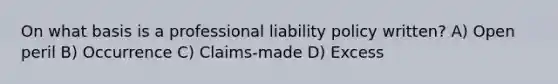 On what basis is a professional liability policy written? A) Open peril B) Occurrence C) Claims-made D) Excess