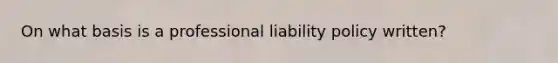 On what basis is a professional liability policy written?