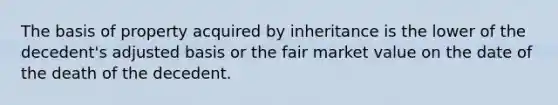 The basis of property acquired by inheritance is the lower of the decedent's adjusted basis or the fair market value on the date of the death of the decedent.