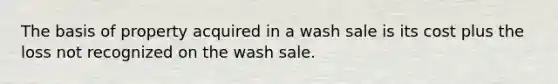 The basis of property acquired in a wash sale is its cost plus the loss not recognized on the wash sale.